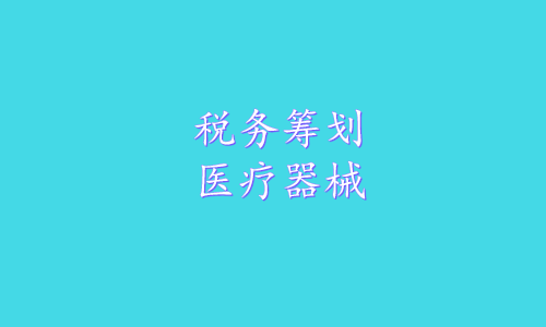 医疗器械如何做税务筹划