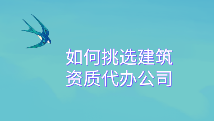 如何正确挑选建筑资质代办公司.png